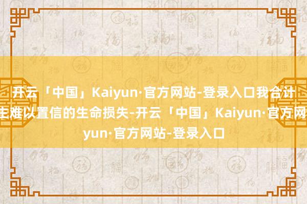 开云「中国」Kaiyun·官方网站-登录入口我合计这种令东谈主难以置信的生命损失-开云「中国」Kaiyun·官方网站-登录入口