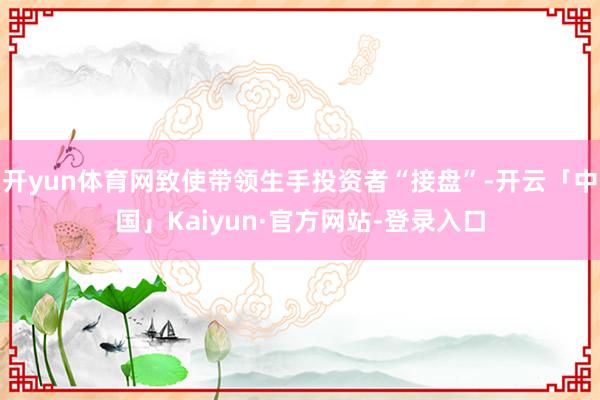 开yun体育网致使带领生手投资者“接盘”-开云「中国」Kaiyun·官方网站-登录入口