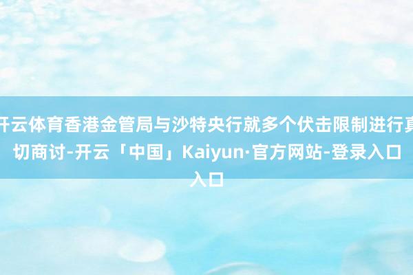 开云体育香港金管局与沙特央行就多个伏击限制进行真切商讨-开云「中国」Kaiyun·官方网站-登录入口