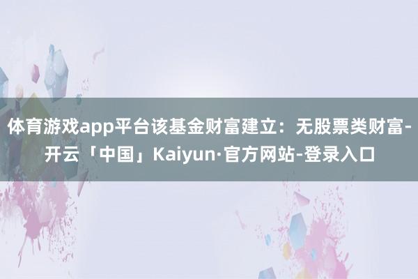体育游戏app平台该基金财富建立：无股票类财富-开云「中国」Kaiyun·官方网站-登录入口