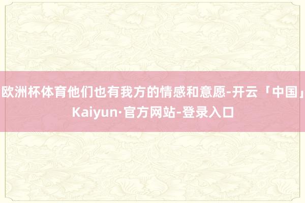 欧洲杯体育他们也有我方的情感和意愿-开云「中国」Kaiyun·官方网站-登录入口